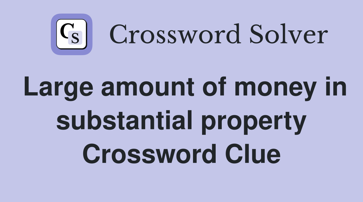 Large amount of money in substantial property Crossword Clue