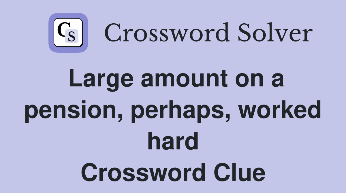 Large amount on a pension, perhaps, worked hard Crossword Clue