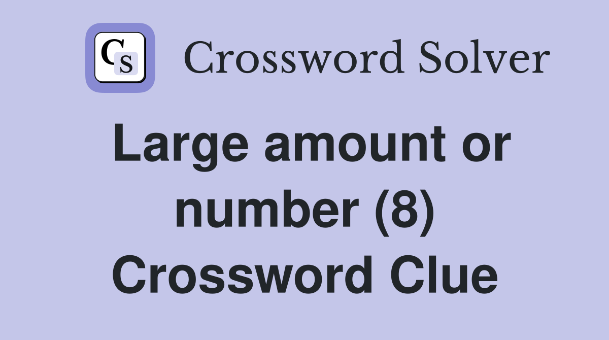 Large amount or number (8) Crossword Clue