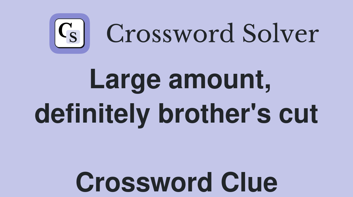 Large amount, definitely brother's cut  Crossword Clue