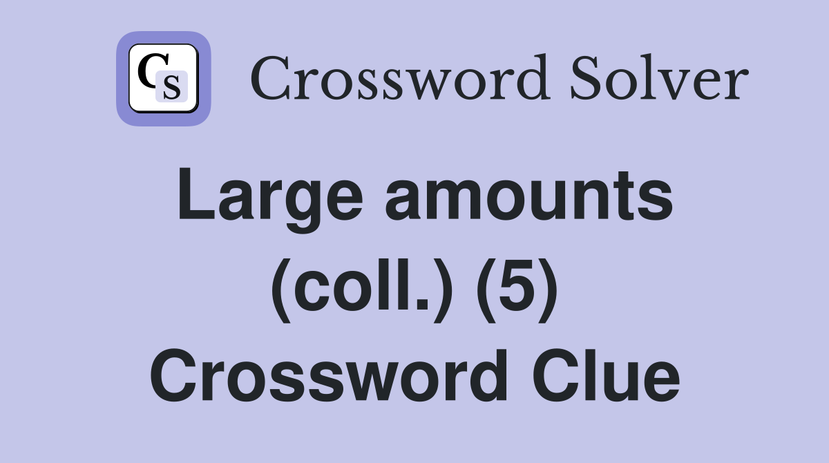 Large amounts (coll.) (5) Crossword Clue