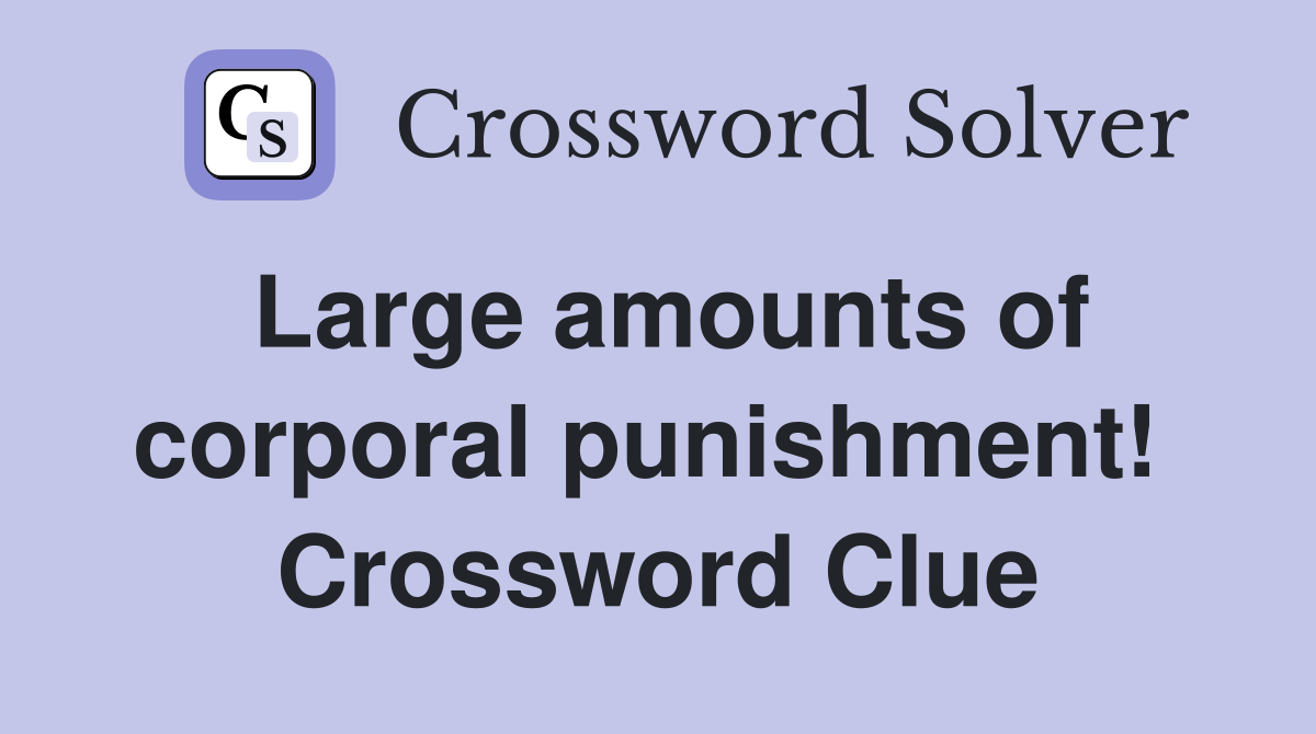 Large amounts of corporal punishment!  Crossword Clue