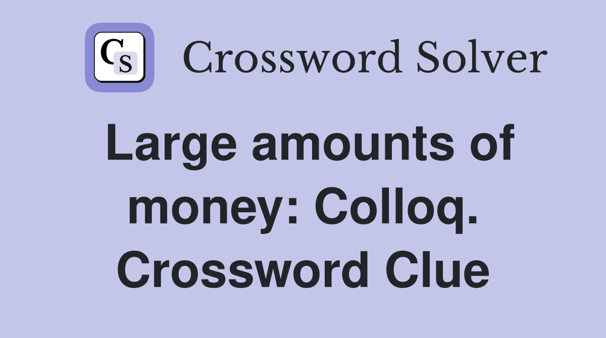Large amounts of money: Colloq. Crossword Clue
