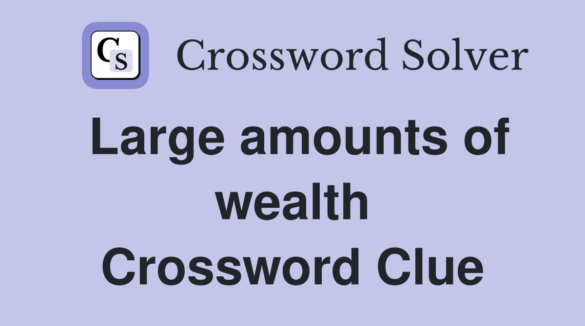Large amounts of wealth Crossword Clue