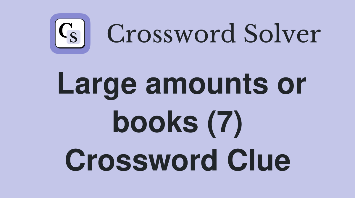 Large amounts or books (7) Crossword Clue