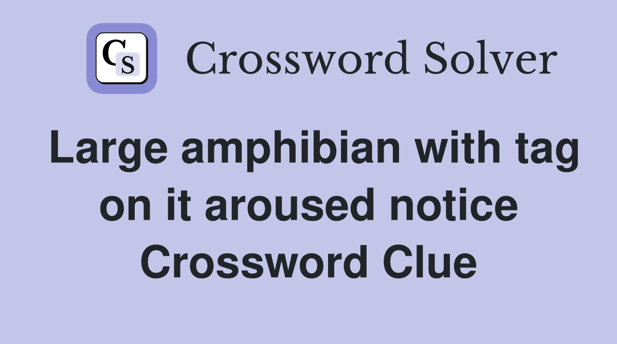 Large amphibian with tag on it aroused notice Crossword Clue