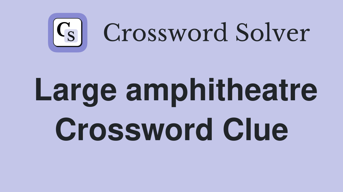 Large amphitheatre Crossword Clue