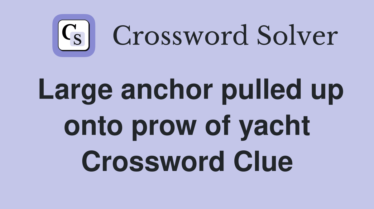 Large anchor pulled up onto prow of yacht Crossword Clue