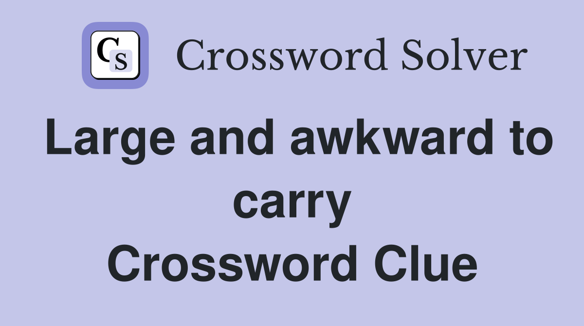 Large and awkward to carry Crossword Clue