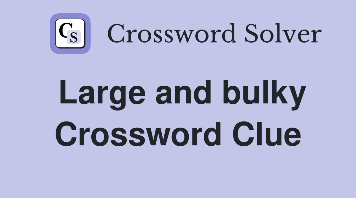 Large and bulky Crossword Clue
