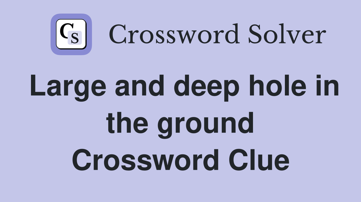 Large and deep hole in the ground Crossword Clue