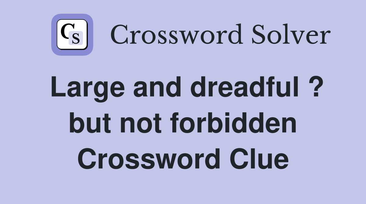 Large and dreadful ? but not forbidden Crossword Clue