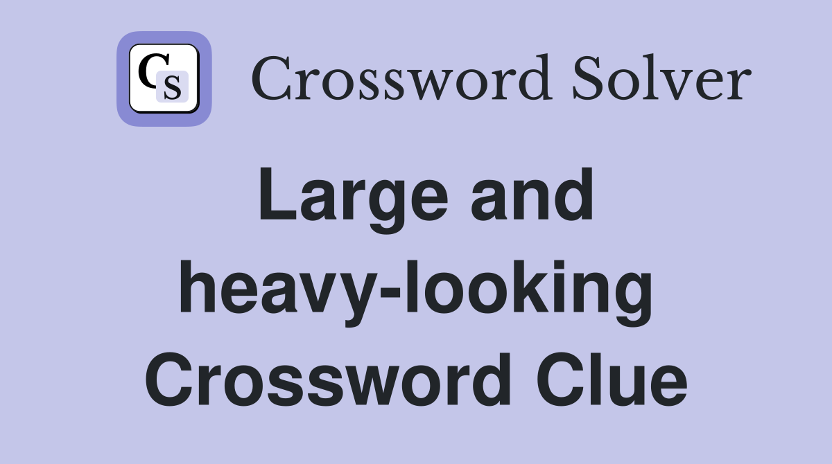 Large and heavy-looking Crossword Clue