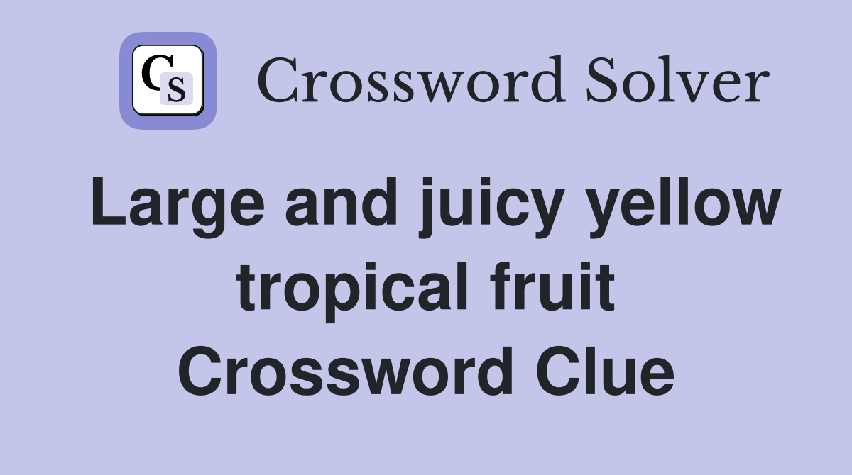 Large and juicy yellow tropical fruit Crossword Clue