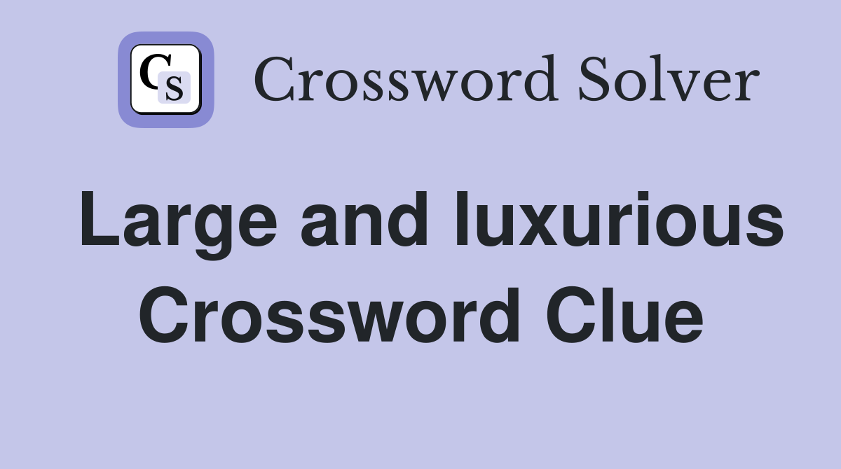 Large and luxurious Crossword Clue
