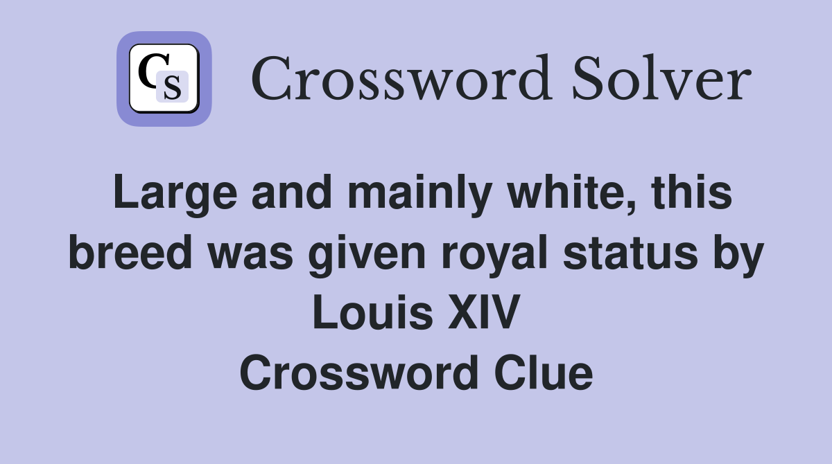 Large and mainly white, this breed was given royal status by Louis XIV Crossword Clue