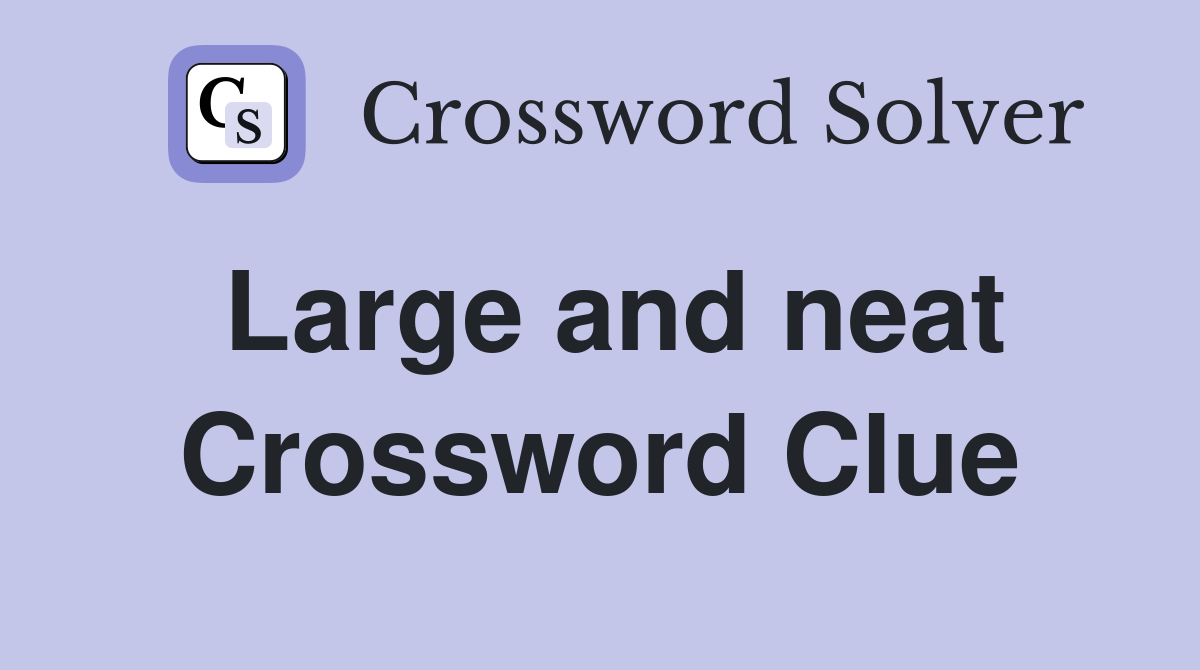 Large and neat Crossword Clue