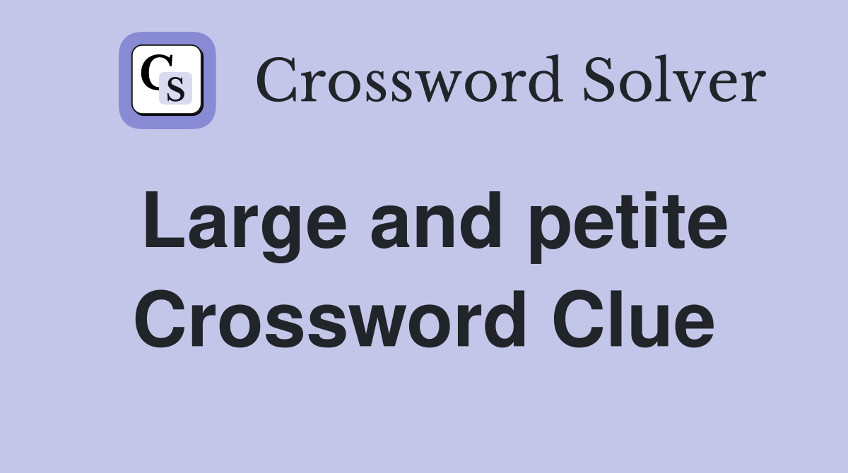 Large and petite Crossword Clue