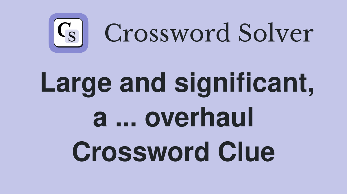 Large and significant, a ... overhaul Crossword Clue