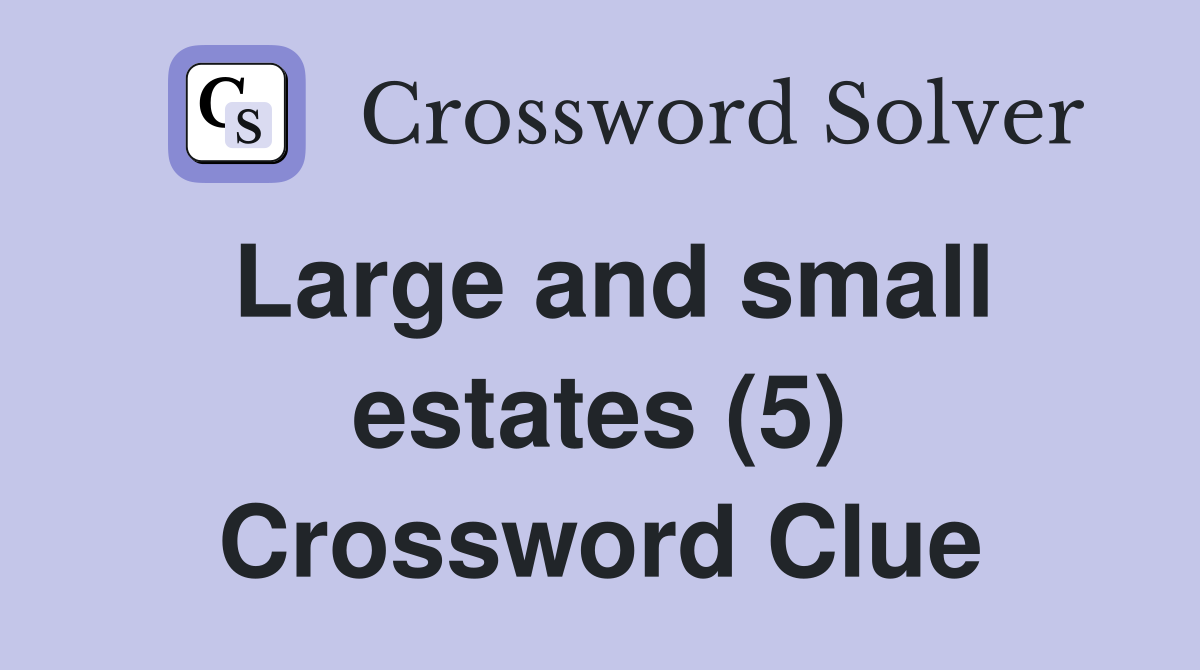 Large and small estates (5) Crossword Clue