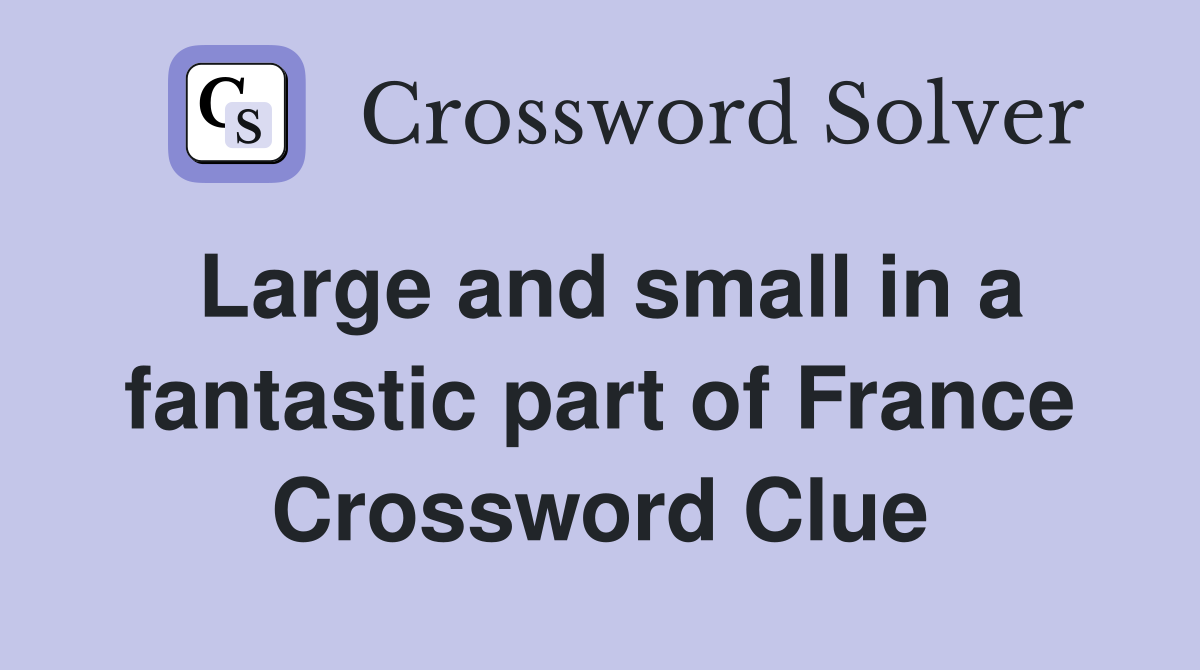 Large and small in a fantastic part of France Crossword Clue