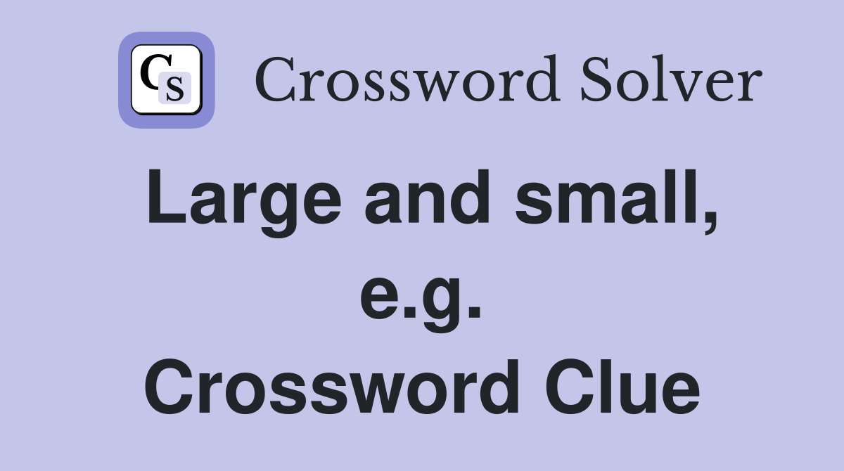 Large and small, e.g. Crossword Clue