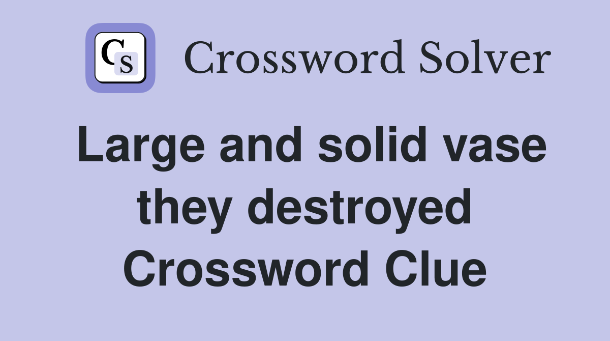 Large and solid vase they destroyed Crossword Clue