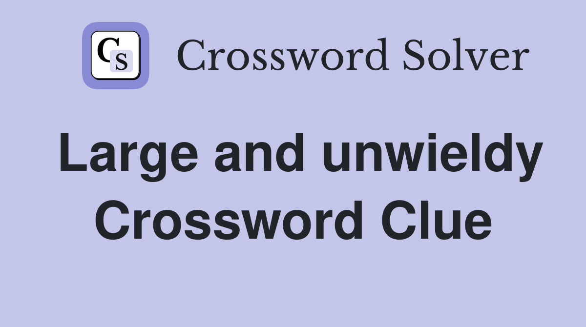 Large and unwieldy Crossword Clue