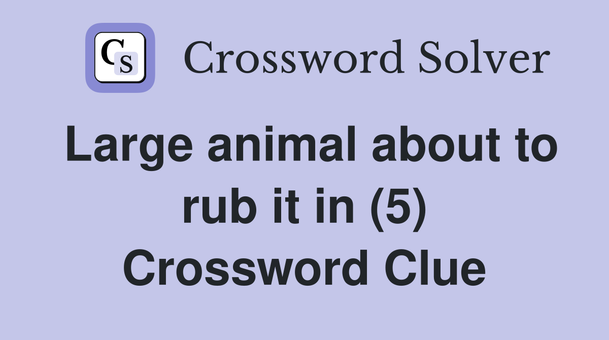 Large animal about to rub it in (5) Crossword Clue