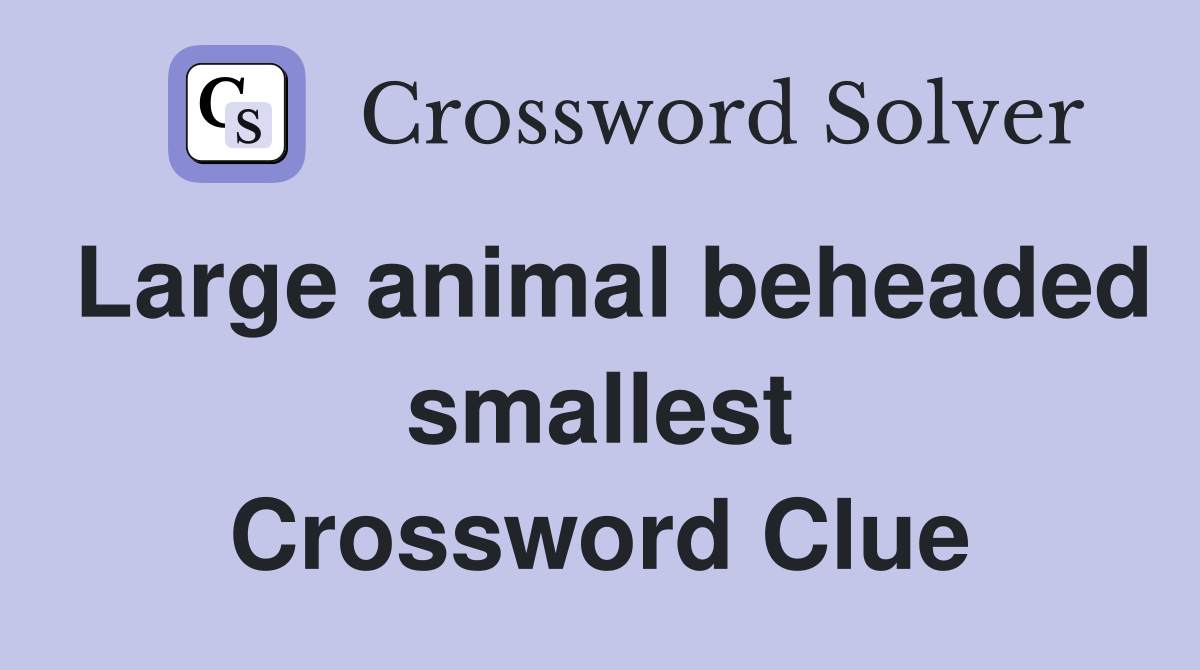 Large animal beheaded smallest Crossword Clue