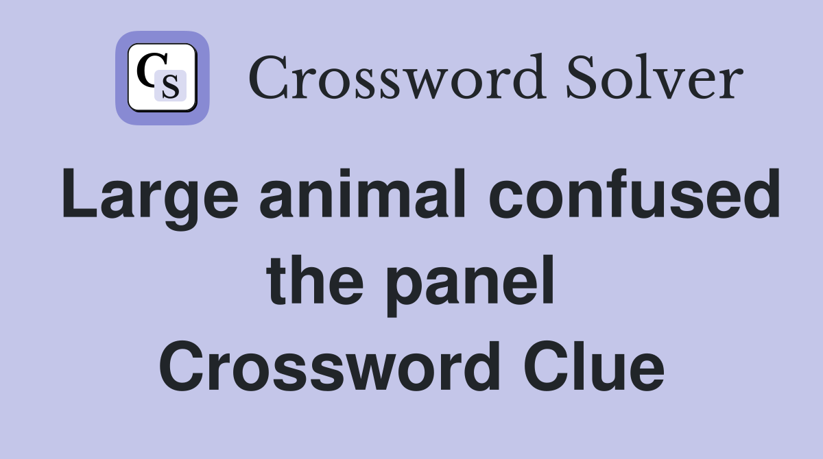 Large animal confused the panel Crossword Clue
