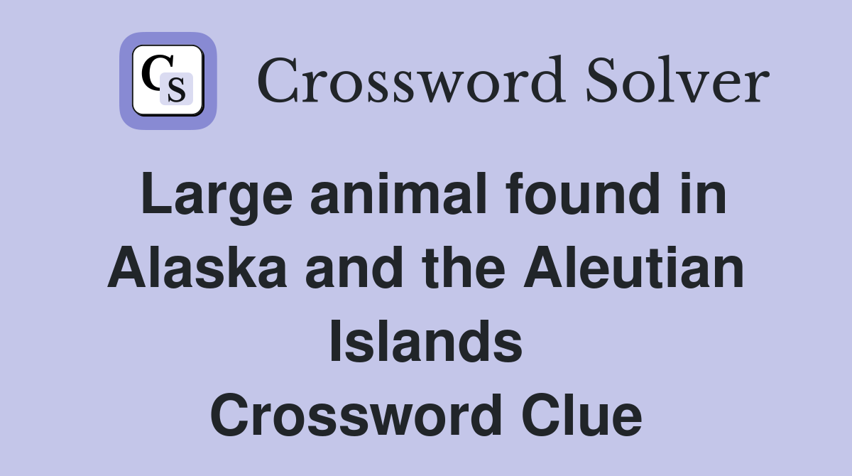Large animal found in Alaska and the Aleutian Islands Crossword Clue