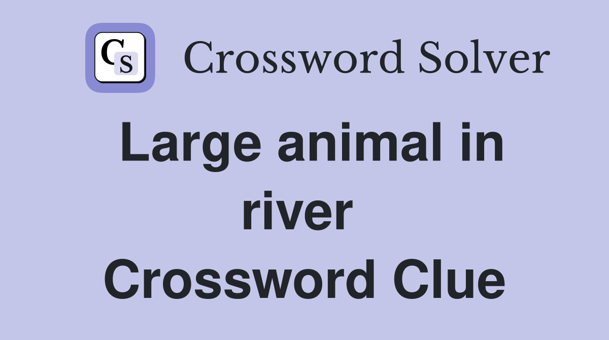 Large animal in river  Crossword Clue