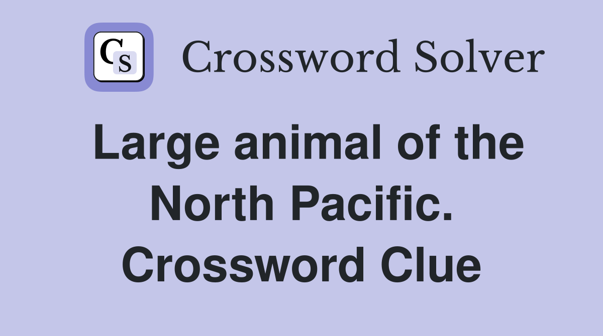 Large animal of the North Pacific. Crossword Clue