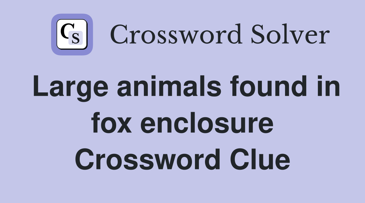 Large animals found in fox enclosure Crossword Clue