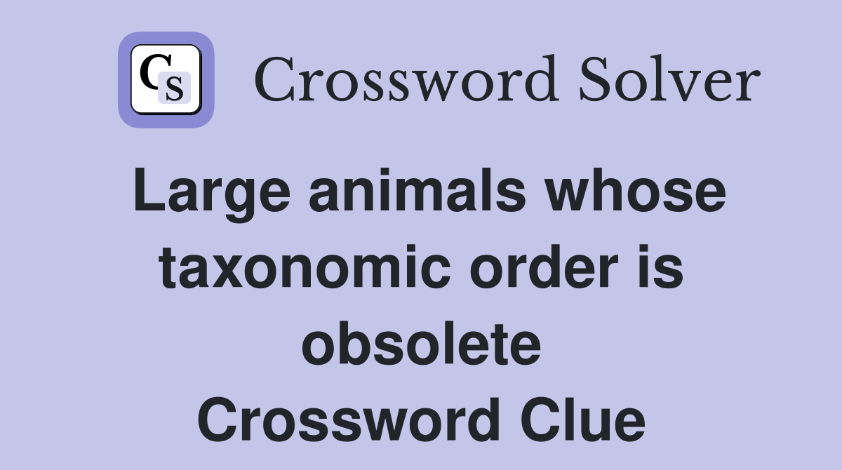 Large animals whose taxonomic order is obsolete Crossword Clue
