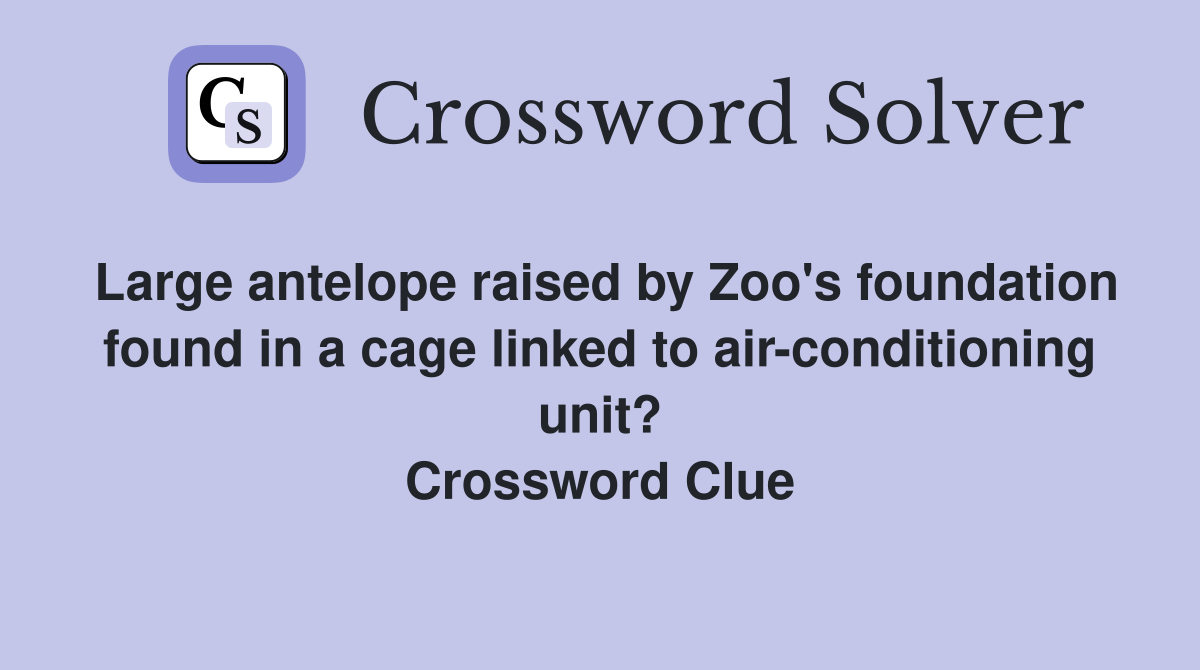 Large antelope raised by Zoo's foundation found in a cage linked to air-conditioning unit? Crossword Clue