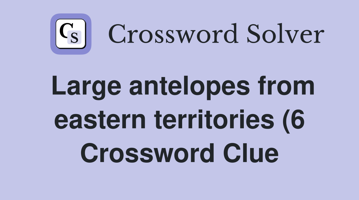 Large antelopes from eastern territories (6) Crossword Clue Answers Large antelopes from eastern territories (6) Crossword Clue Answers