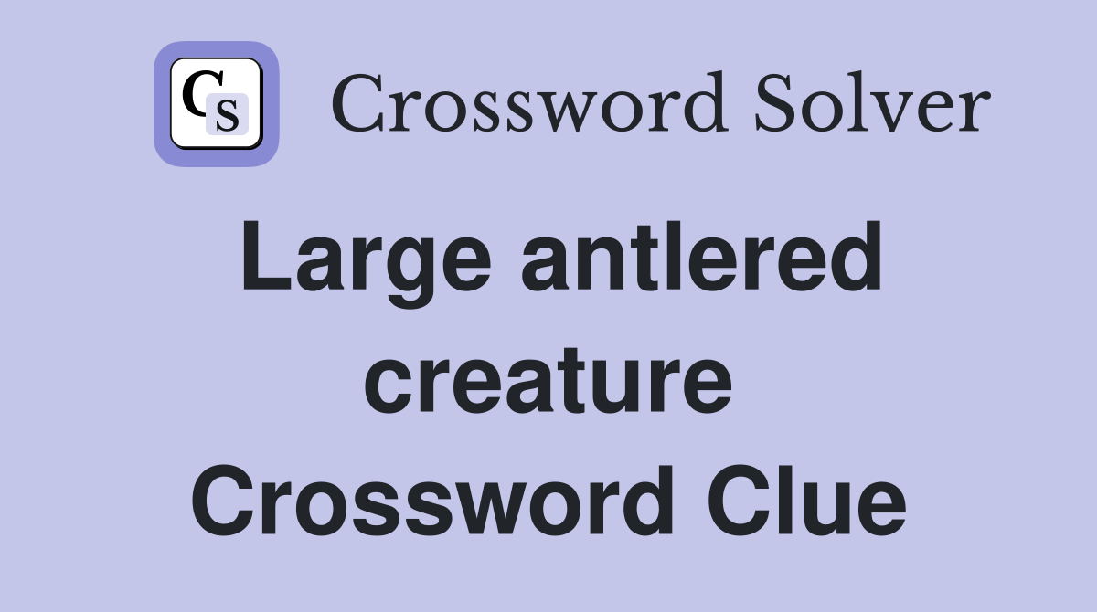 Large antlered creature Crossword Clue