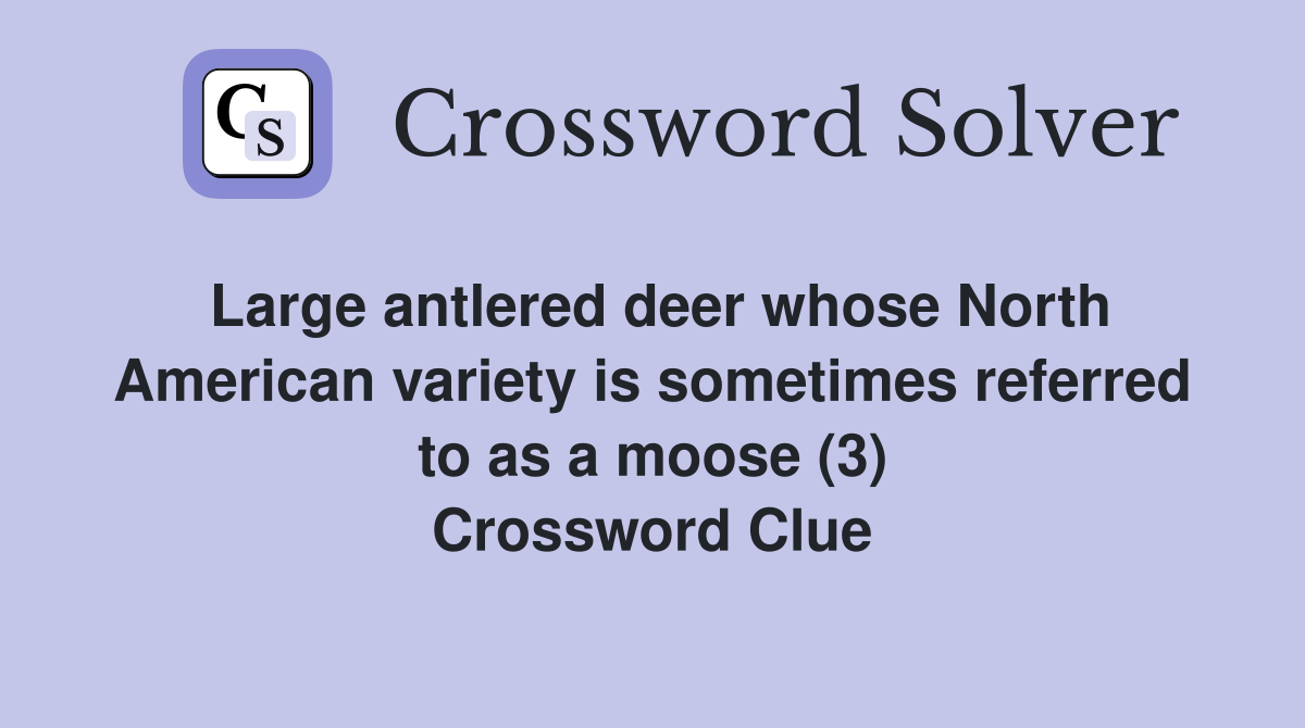 Large antlered deer whose North American variety is sometimes referred to as a moose (3) Crossword Clue