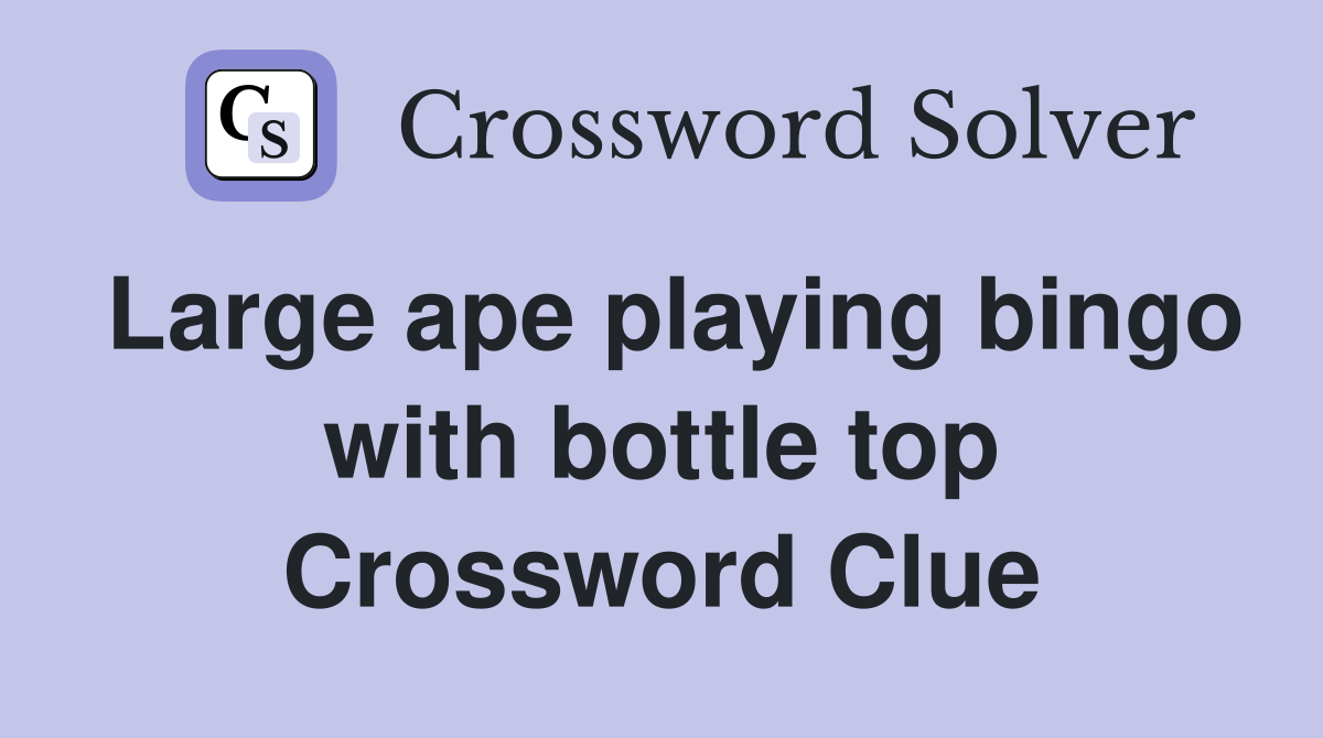 Large ape playing bingo with bottle top Crossword Clue