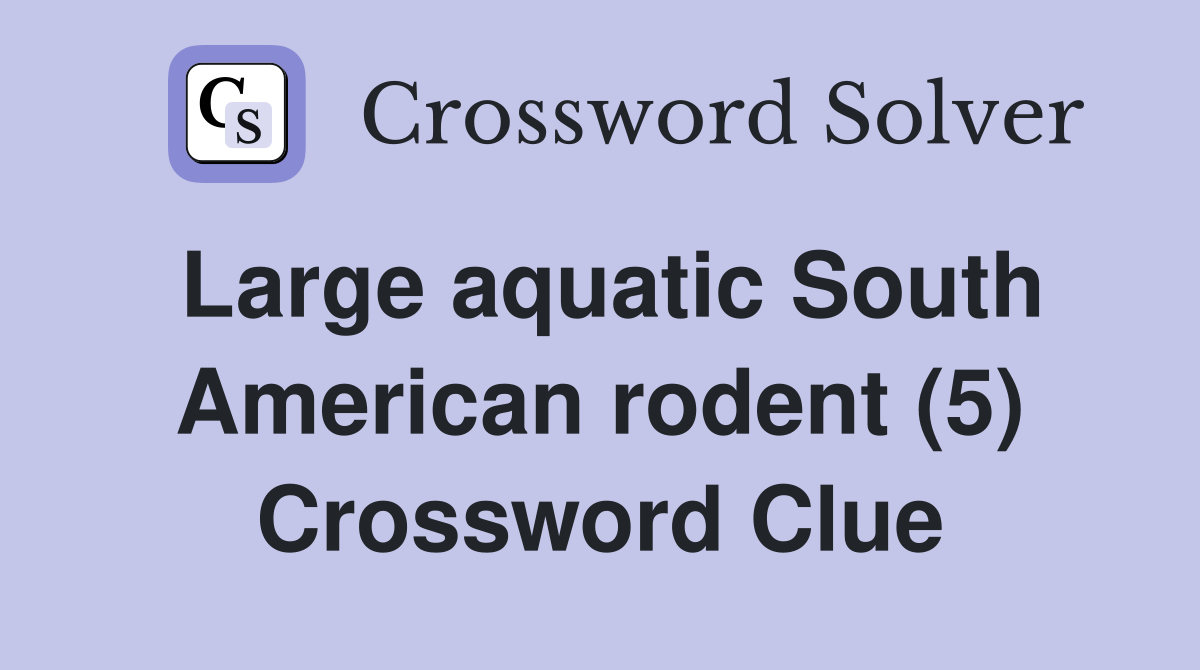 Large aquatic South American rodent (5) Crossword Clue