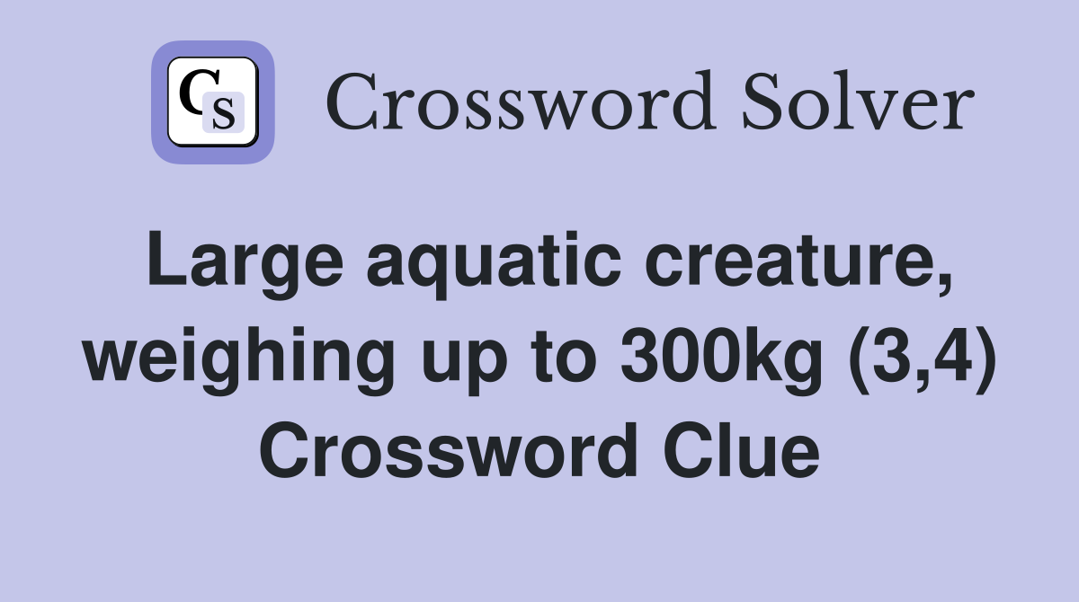Large aquatic creature, weighing up to 300kg (3,4) Crossword Clue