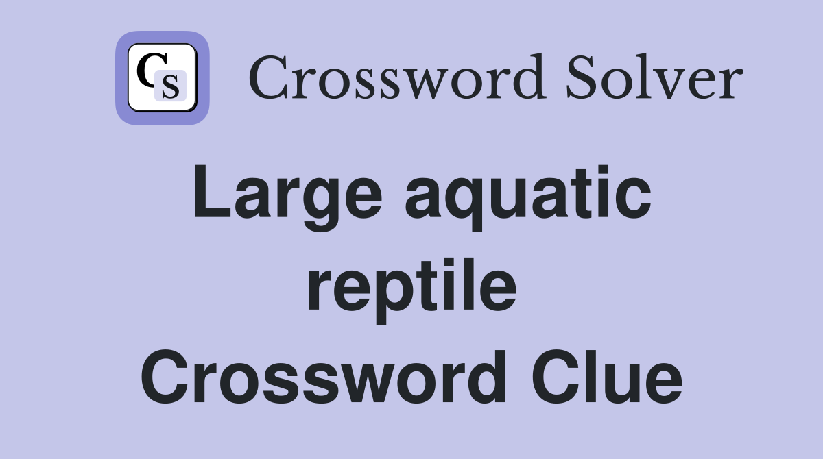 Large aquatic reptile Crossword Clue