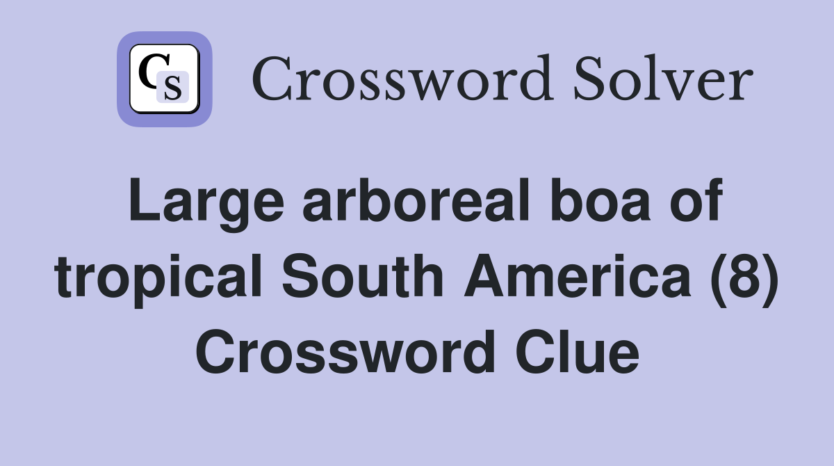 Large arboreal boa of tropical South America (8) Crossword Clue