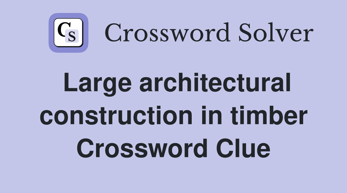 Large architectural construction in timber Crossword Clue