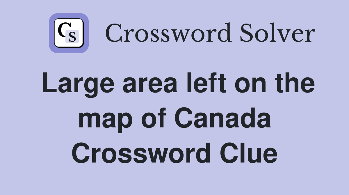 Large area left on the map of Canada Crossword Clue