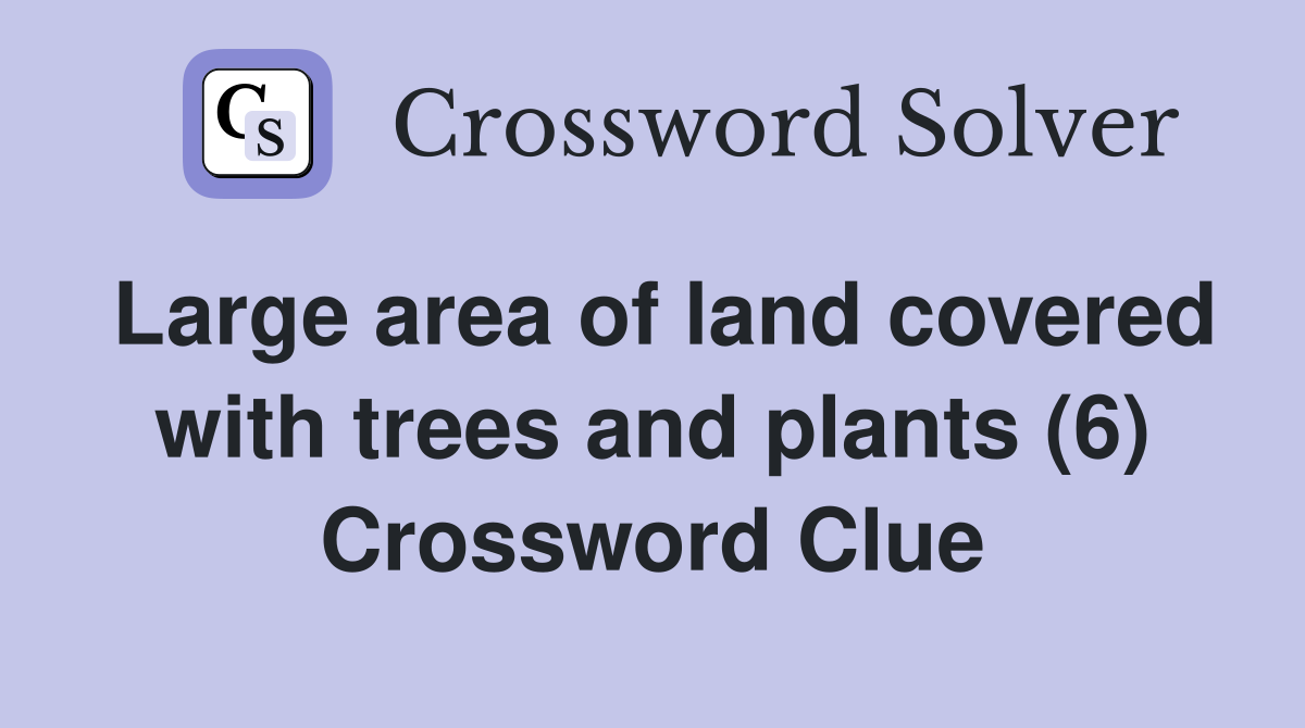 Large area of land covered with trees and plants (6) Crossword Clue