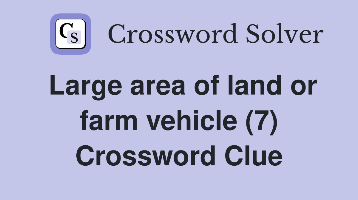 Large area of land or farm vehicle (7) Crossword Clue