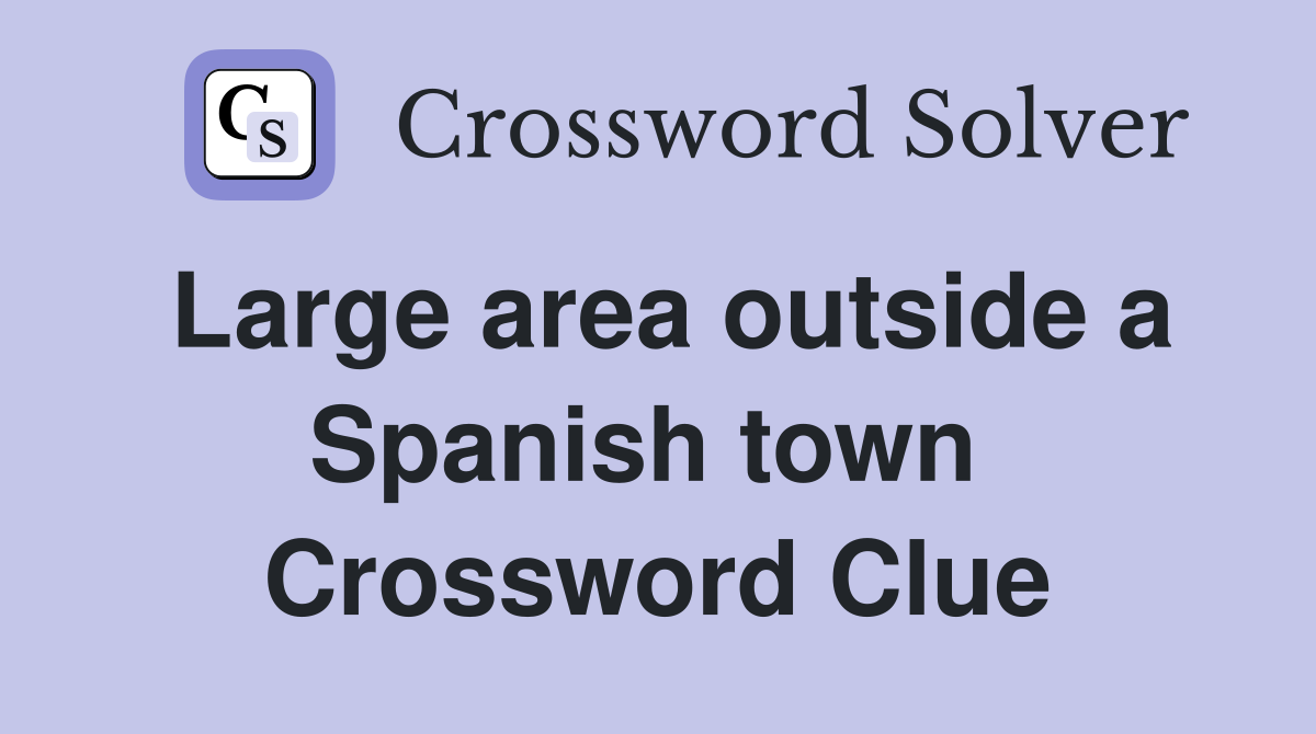 Large area outside a Spanish town  Crossword Clue